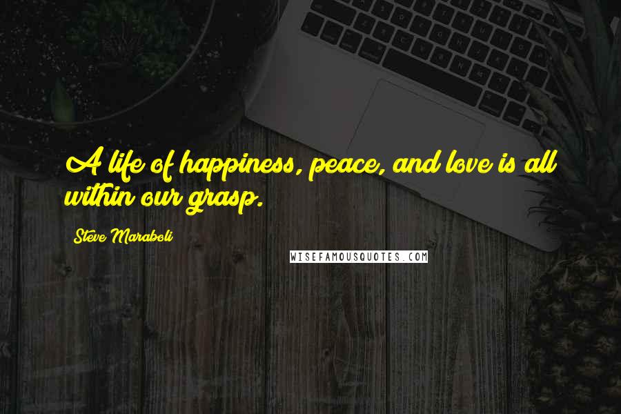 Steve Maraboli Quotes: A life of happiness, peace, and love is all within our grasp.
