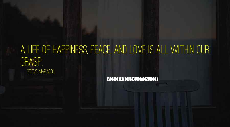 Steve Maraboli Quotes: A life of happiness, peace, and love is all within our grasp.