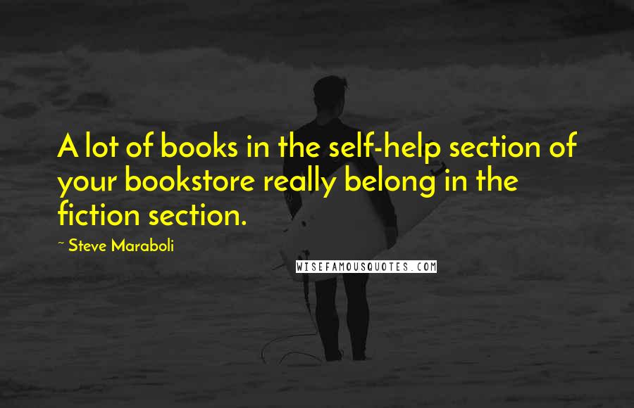 Steve Maraboli Quotes: A lot of books in the self-help section of your bookstore really belong in the fiction section.