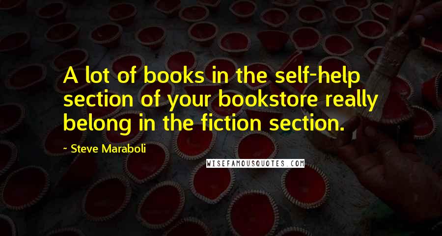 Steve Maraboli Quotes: A lot of books in the self-help section of your bookstore really belong in the fiction section.