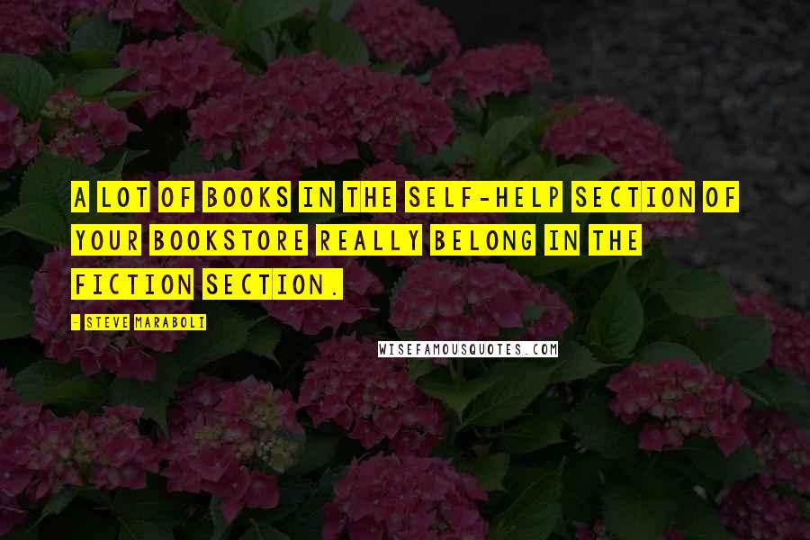 Steve Maraboli Quotes: A lot of books in the self-help section of your bookstore really belong in the fiction section.
