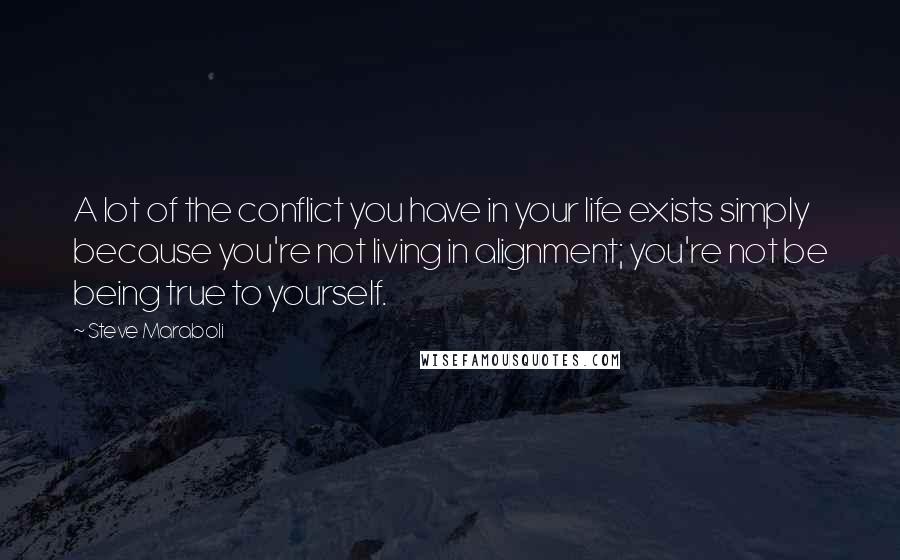 Steve Maraboli Quotes: A lot of the conflict you have in your life exists simply because you're not living in alignment; you're not be being true to yourself.