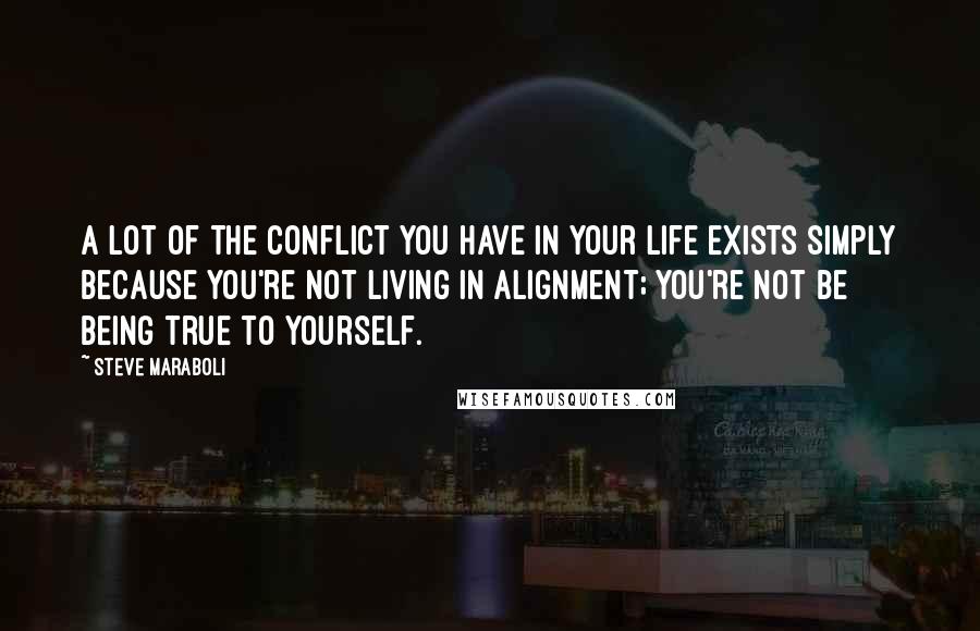 Steve Maraboli Quotes: A lot of the conflict you have in your life exists simply because you're not living in alignment; you're not be being true to yourself.