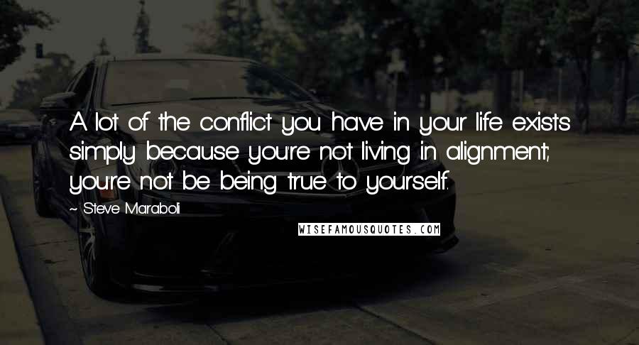 Steve Maraboli Quotes: A lot of the conflict you have in your life exists simply because you're not living in alignment; you're not be being true to yourself.