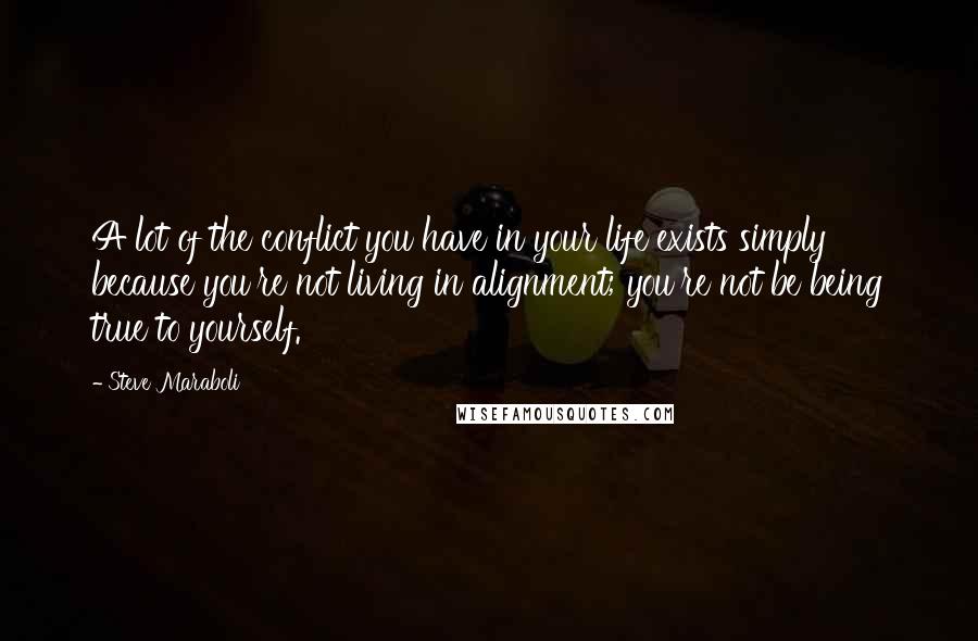 Steve Maraboli Quotes: A lot of the conflict you have in your life exists simply because you're not living in alignment; you're not be being true to yourself.