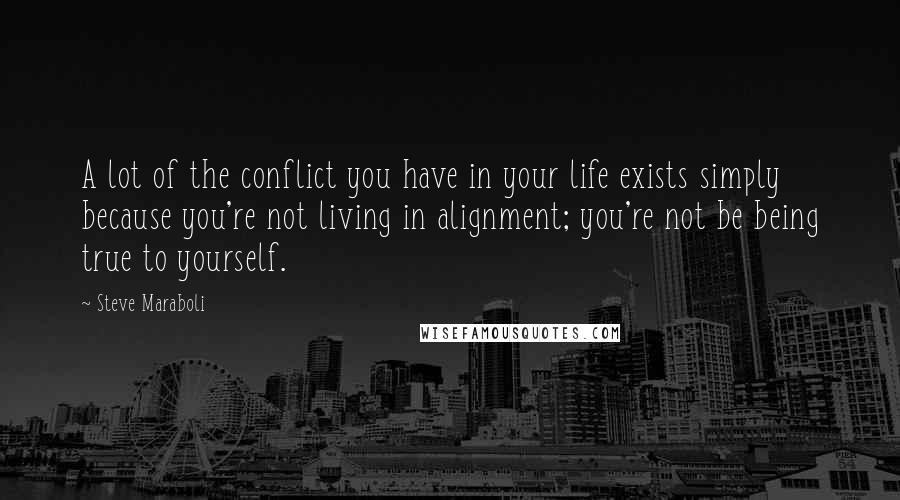 Steve Maraboli Quotes: A lot of the conflict you have in your life exists simply because you're not living in alignment; you're not be being true to yourself.