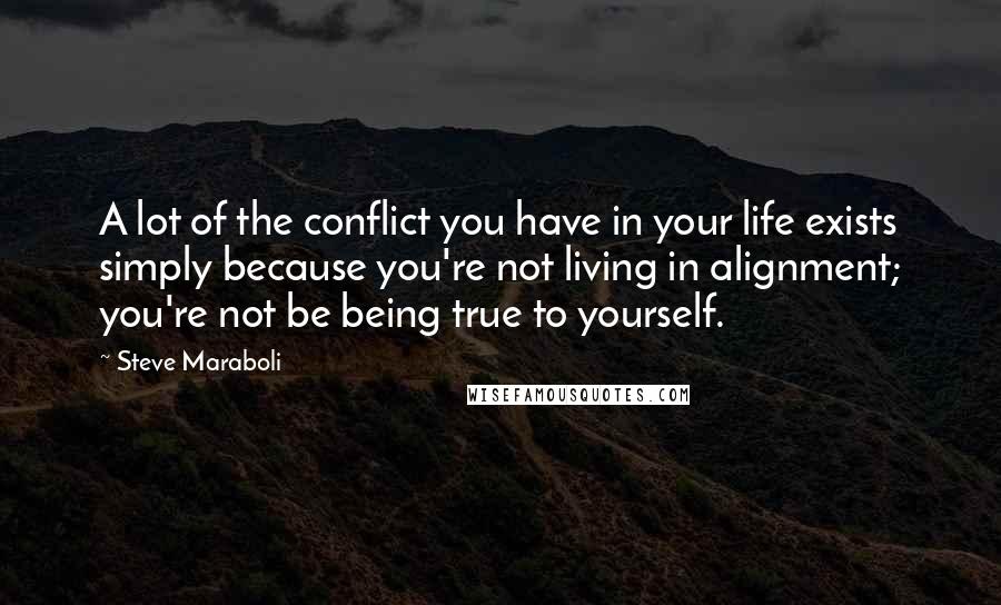 Steve Maraboli Quotes: A lot of the conflict you have in your life exists simply because you're not living in alignment; you're not be being true to yourself.