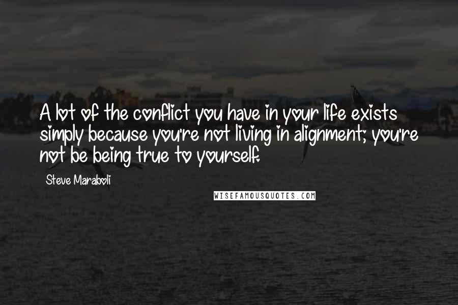 Steve Maraboli Quotes: A lot of the conflict you have in your life exists simply because you're not living in alignment; you're not be being true to yourself.