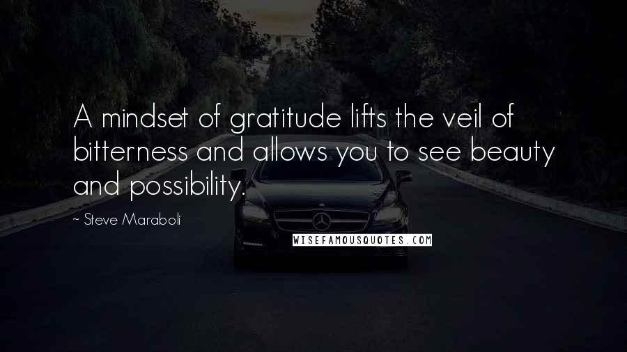 Steve Maraboli Quotes: A mindset of gratitude lifts the veil of bitterness and allows you to see beauty and possibility.