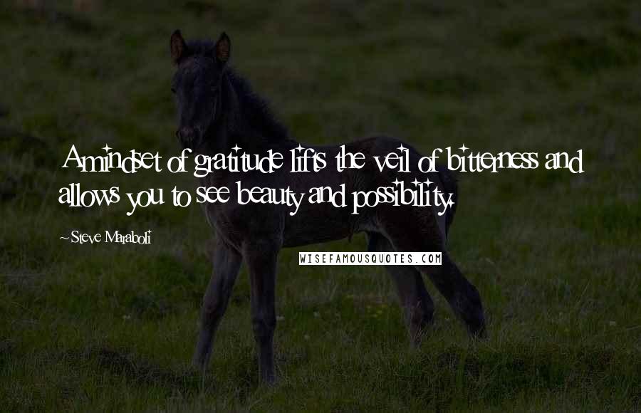 Steve Maraboli Quotes: A mindset of gratitude lifts the veil of bitterness and allows you to see beauty and possibility.