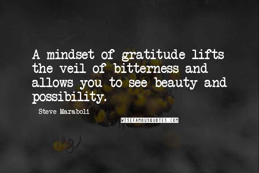 Steve Maraboli Quotes: A mindset of gratitude lifts the veil of bitterness and allows you to see beauty and possibility.