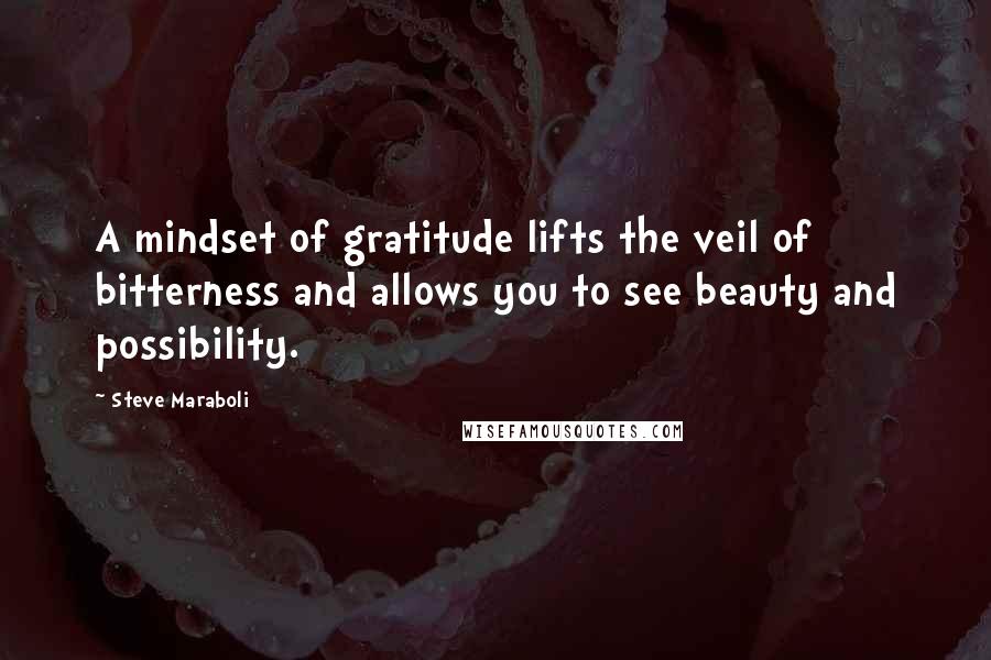 Steve Maraboli Quotes: A mindset of gratitude lifts the veil of bitterness and allows you to see beauty and possibility.