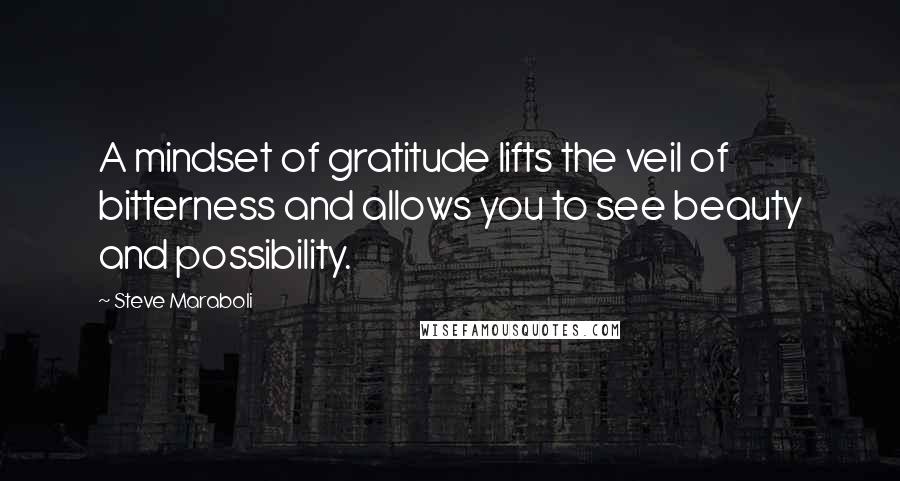 Steve Maraboli Quotes: A mindset of gratitude lifts the veil of bitterness and allows you to see beauty and possibility.