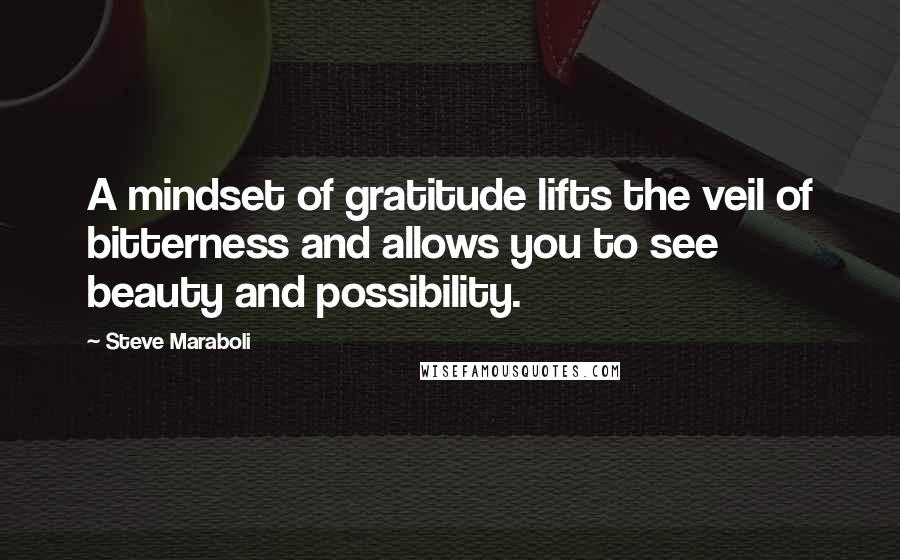 Steve Maraboli Quotes: A mindset of gratitude lifts the veil of bitterness and allows you to see beauty and possibility.