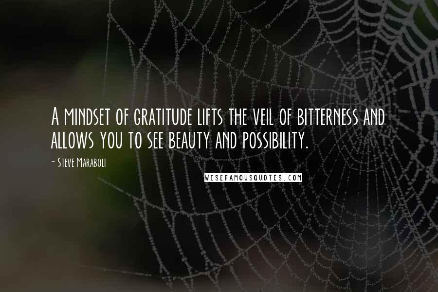 Steve Maraboli Quotes: A mindset of gratitude lifts the veil of bitterness and allows you to see beauty and possibility.