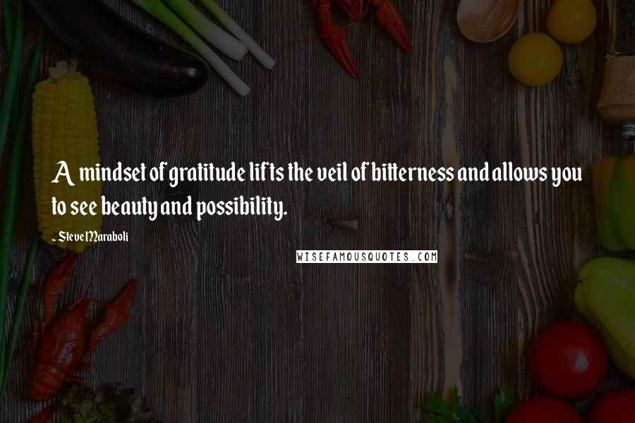 Steve Maraboli Quotes: A mindset of gratitude lifts the veil of bitterness and allows you to see beauty and possibility.