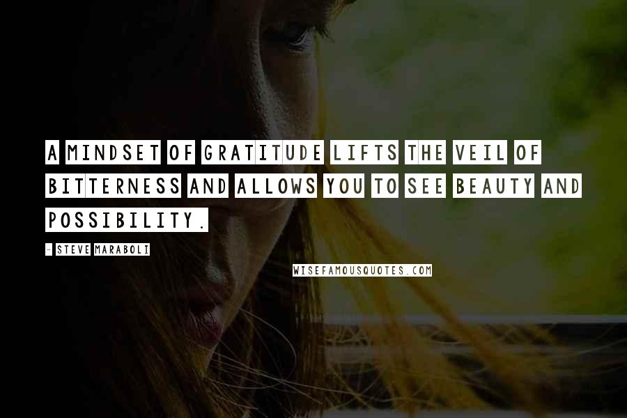 Steve Maraboli Quotes: A mindset of gratitude lifts the veil of bitterness and allows you to see beauty and possibility.