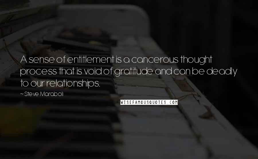 Steve Maraboli Quotes: A sense of entitlement is a cancerous thought process that is void of gratitude and can be deadly to our relationships.