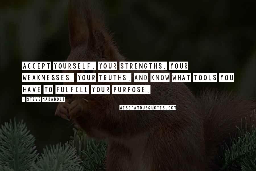 Steve Maraboli Quotes: Accept yourself, your strengths, your weaknesses, your truths, and know what tools you have to fulfill your purpose.