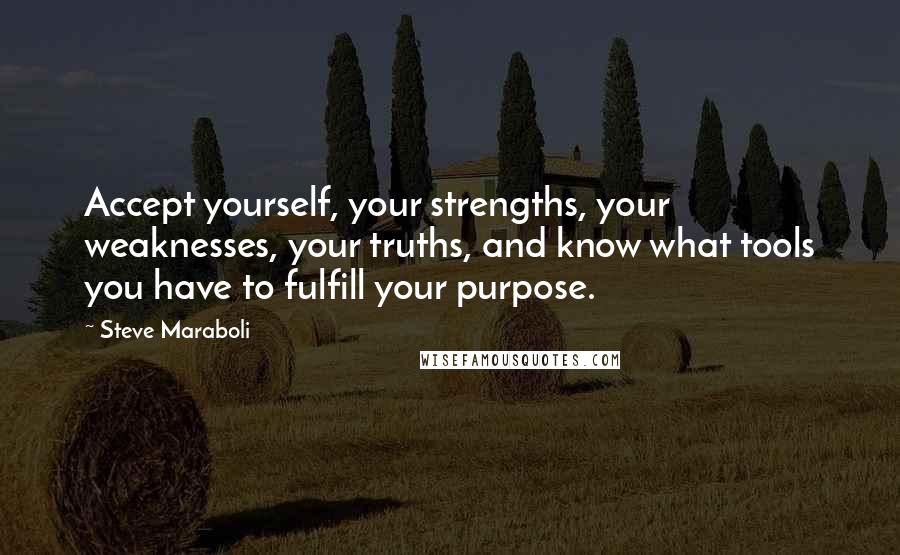 Steve Maraboli Quotes: Accept yourself, your strengths, your weaknesses, your truths, and know what tools you have to fulfill your purpose.