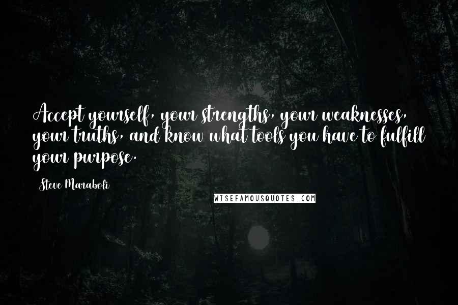 Steve Maraboli Quotes: Accept yourself, your strengths, your weaknesses, your truths, and know what tools you have to fulfill your purpose.