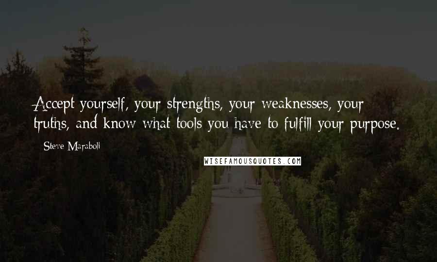 Steve Maraboli Quotes: Accept yourself, your strengths, your weaknesses, your truths, and know what tools you have to fulfill your purpose.