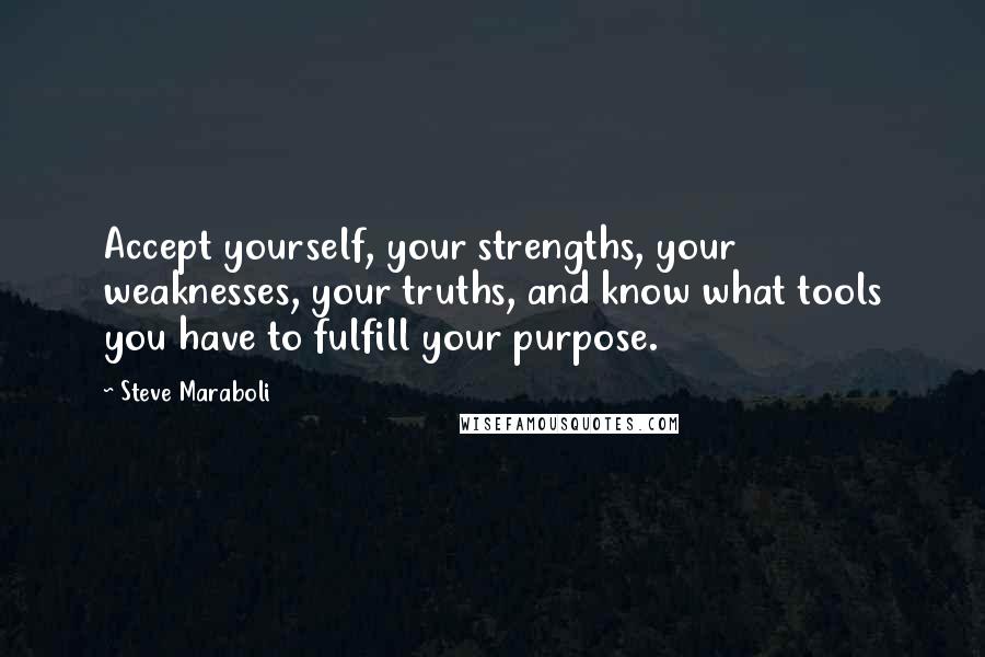 Steve Maraboli Quotes: Accept yourself, your strengths, your weaknesses, your truths, and know what tools you have to fulfill your purpose.