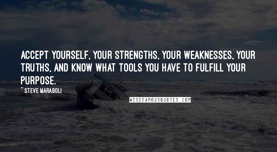 Steve Maraboli Quotes: Accept yourself, your strengths, your weaknesses, your truths, and know what tools you have to fulfill your purpose.