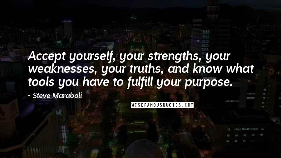 Steve Maraboli Quotes: Accept yourself, your strengths, your weaknesses, your truths, and know what tools you have to fulfill your purpose.