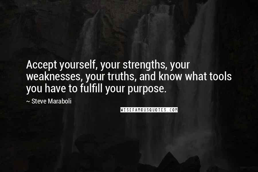 Steve Maraboli Quotes: Accept yourself, your strengths, your weaknesses, your truths, and know what tools you have to fulfill your purpose.