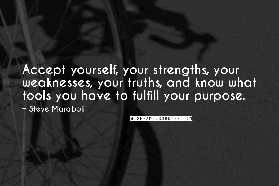 Steve Maraboli Quotes: Accept yourself, your strengths, your weaknesses, your truths, and know what tools you have to fulfill your purpose.