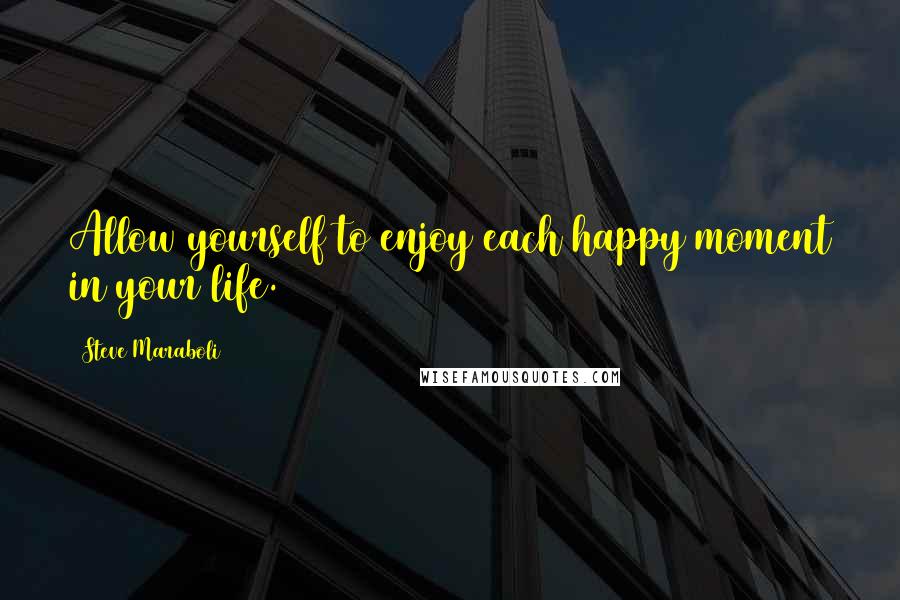 Steve Maraboli Quotes: Allow yourself to enjoy each happy moment in your life.