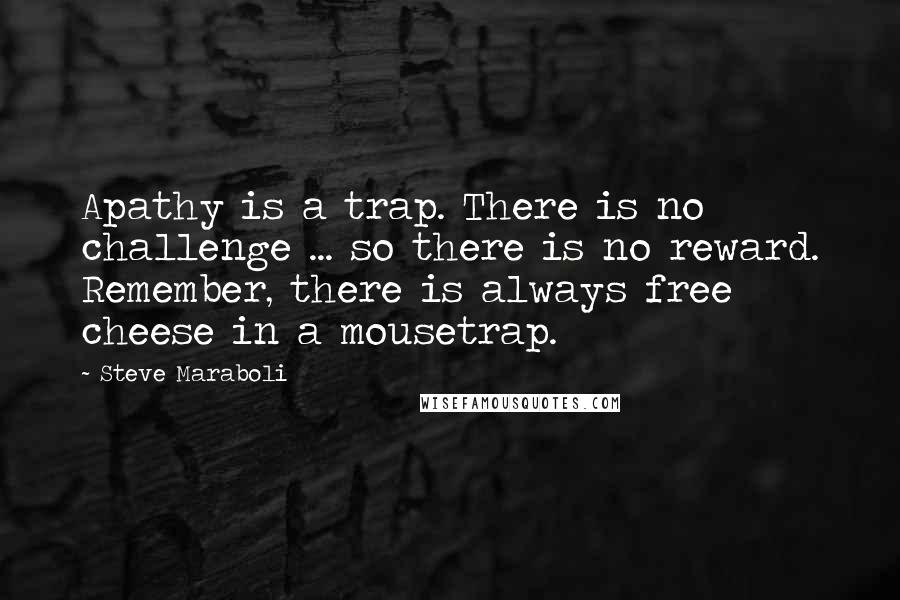 Steve Maraboli Quotes: Apathy is a trap. There is no challenge ... so there is no reward. Remember, there is always free cheese in a mousetrap.