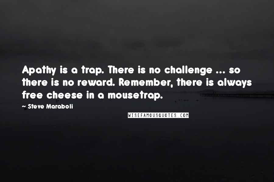 Steve Maraboli Quotes: Apathy is a trap. There is no challenge ... so there is no reward. Remember, there is always free cheese in a mousetrap.