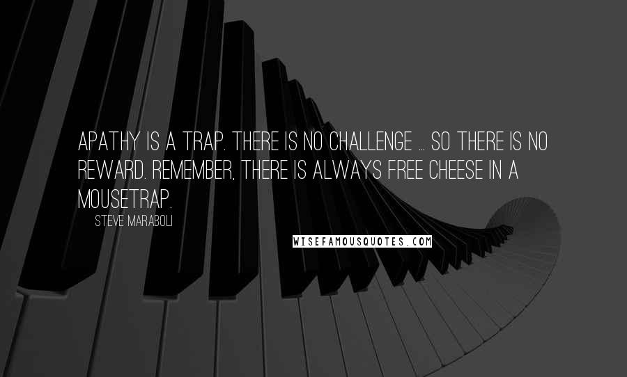 Steve Maraboli Quotes: Apathy is a trap. There is no challenge ... so there is no reward. Remember, there is always free cheese in a mousetrap.