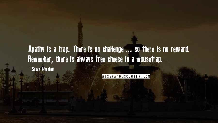 Steve Maraboli Quotes: Apathy is a trap. There is no challenge ... so there is no reward. Remember, there is always free cheese in a mousetrap.