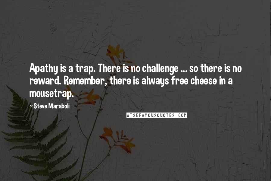 Steve Maraboli Quotes: Apathy is a trap. There is no challenge ... so there is no reward. Remember, there is always free cheese in a mousetrap.