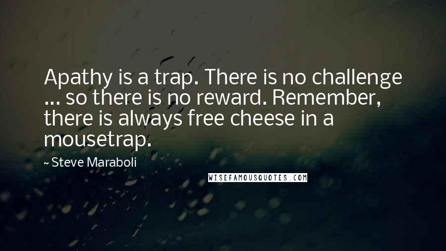 Steve Maraboli Quotes: Apathy is a trap. There is no challenge ... so there is no reward. Remember, there is always free cheese in a mousetrap.