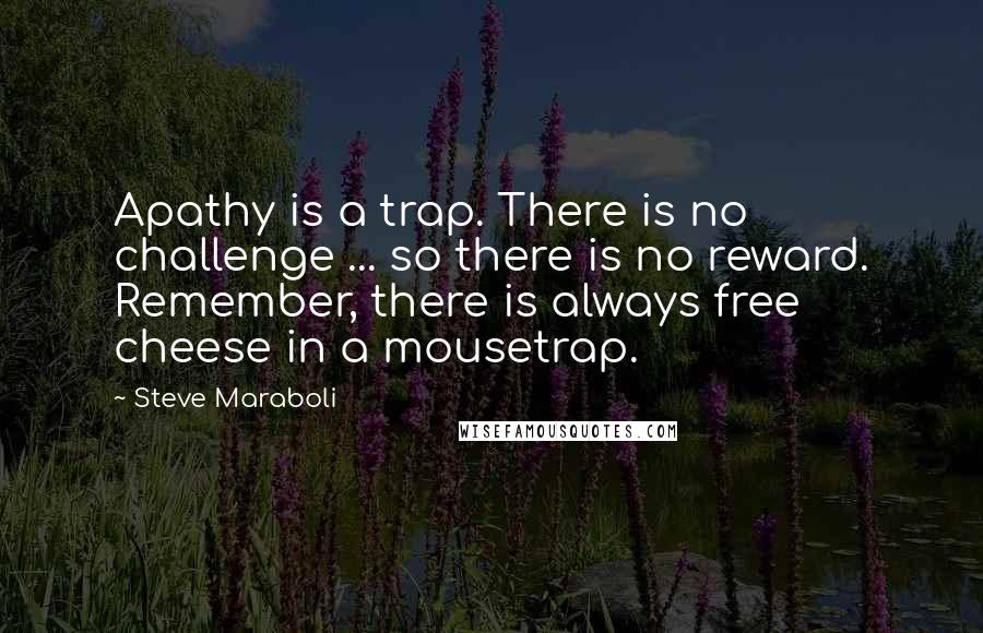 Steve Maraboli Quotes: Apathy is a trap. There is no challenge ... so there is no reward. Remember, there is always free cheese in a mousetrap.