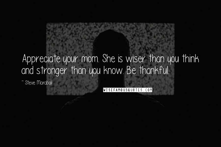 Steve Maraboli Quotes: Appreciate your mom. She is wiser than you think and stronger than you know. Be thankful.