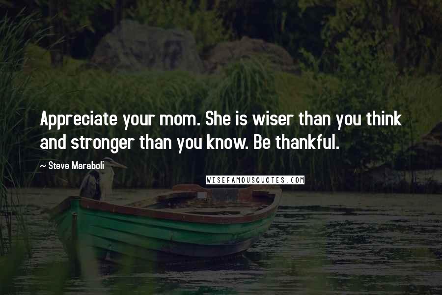 Steve Maraboli Quotes: Appreciate your mom. She is wiser than you think and stronger than you know. Be thankful.