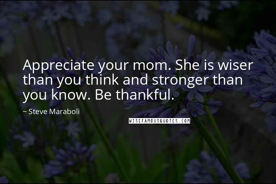 Steve Maraboli Quotes: Appreciate your mom. She is wiser than you think and stronger than you know. Be thankful.