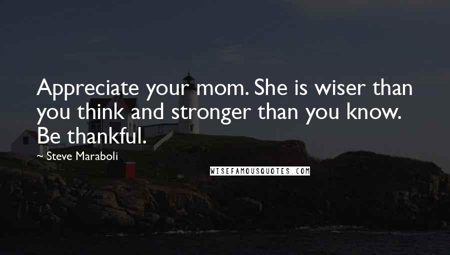 Steve Maraboli Quotes: Appreciate your mom. She is wiser than you think and stronger than you know. Be thankful.