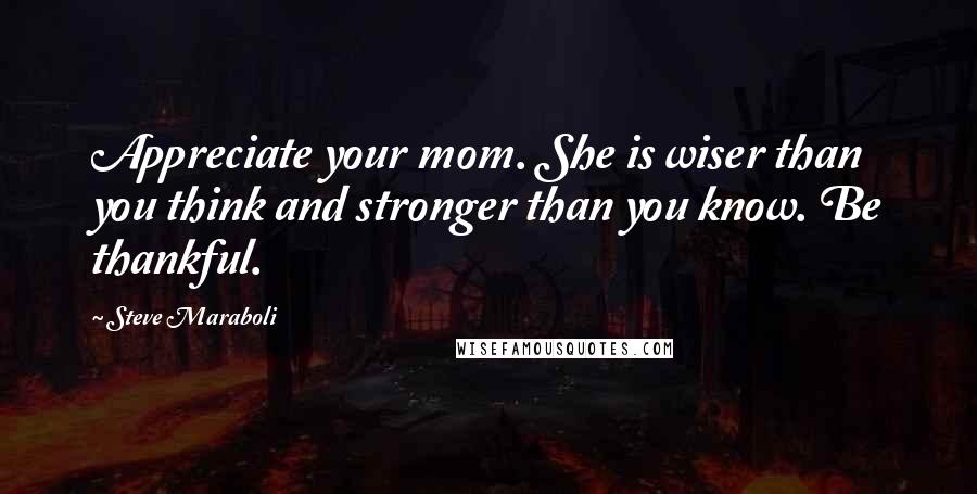 Steve Maraboli Quotes: Appreciate your mom. She is wiser than you think and stronger than you know. Be thankful.