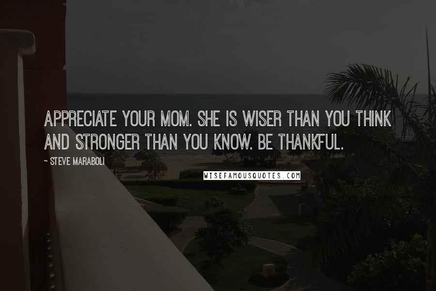 Steve Maraboli Quotes: Appreciate your mom. She is wiser than you think and stronger than you know. Be thankful.