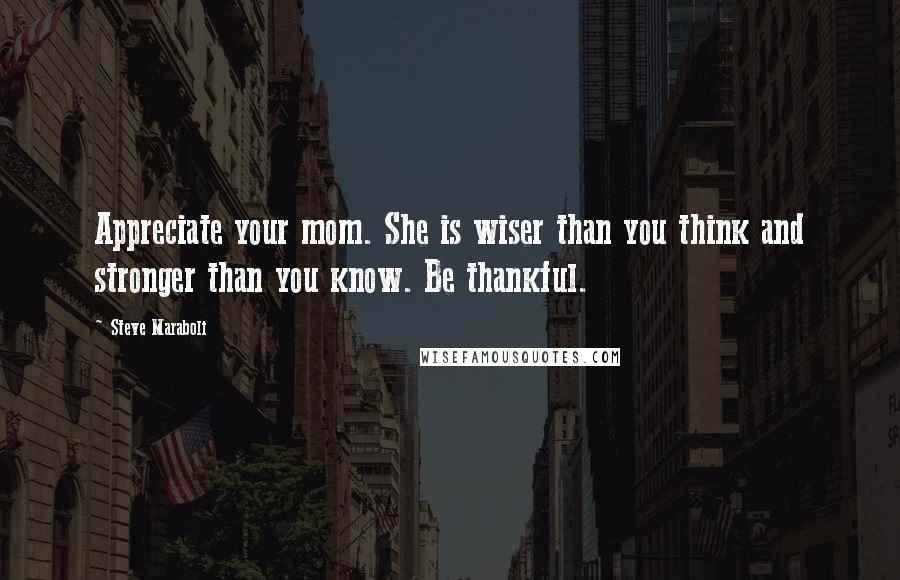 Steve Maraboli Quotes: Appreciate your mom. She is wiser than you think and stronger than you know. Be thankful.