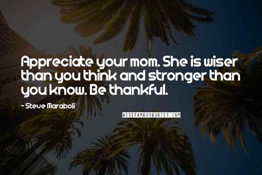 Steve Maraboli Quotes: Appreciate your mom. She is wiser than you think and stronger than you know. Be thankful.