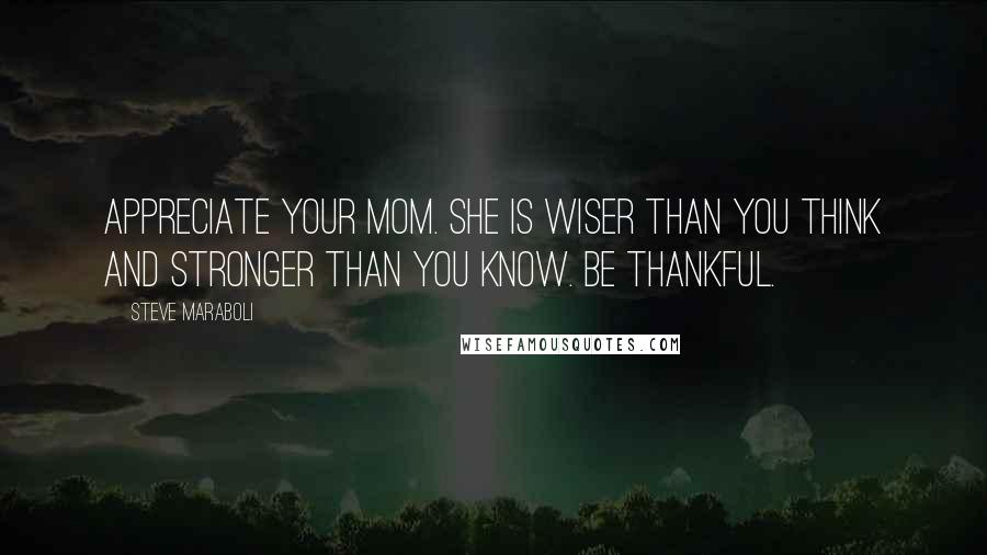 Steve Maraboli Quotes: Appreciate your mom. She is wiser than you think and stronger than you know. Be thankful.