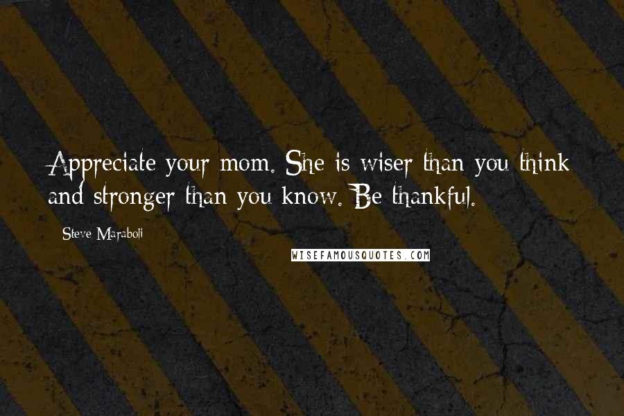 Steve Maraboli Quotes: Appreciate your mom. She is wiser than you think and stronger than you know. Be thankful.