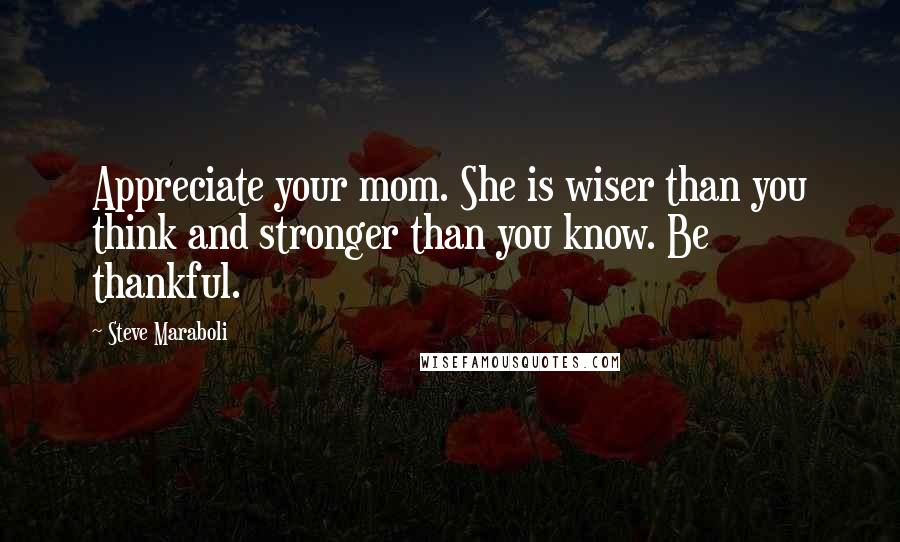 Steve Maraboli Quotes: Appreciate your mom. She is wiser than you think and stronger than you know. Be thankful.